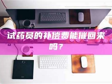 文山试药员的补偿费能催回来吗？
