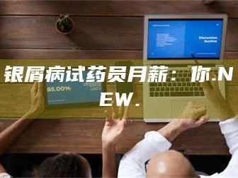 文山银屑病试药员月薪：你.NEW.