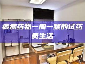 文山癫痫药物一周一颗的试药员生活