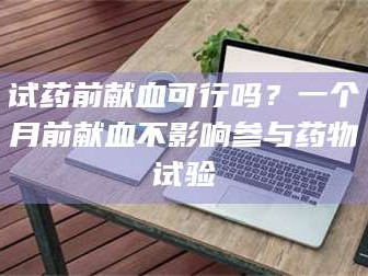 文山试药前献血可行吗？一个月前献血不影响参与药物试验