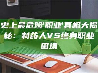 文山史上最危险'职业'真相大揭秘：制药人VS终身职业困境