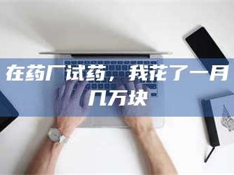 文山在药厂试药，我花了一月几万块