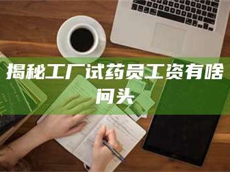 文山揭秘工厂试药员工资有啥问头