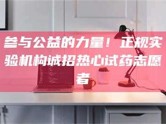 文山参与公益的力量！正规实验机构诚招热心试药志愿者