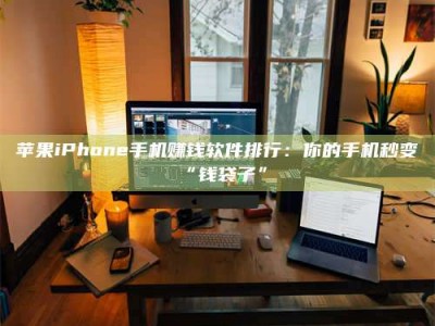 文山苹果iPhone手机赚钱软件排行：你的手机秒变“钱袋子”