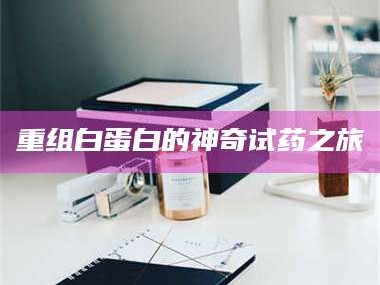 文山重组白蛋白的神奇试药之旅