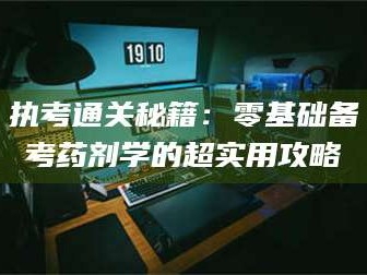 文山执考通关秘籍：零基础备考药剂学的超实用攻略