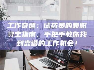 文山工作奇遇：试药员的兼职寻宝指南，手把手教你找到靠谱的工作机会！