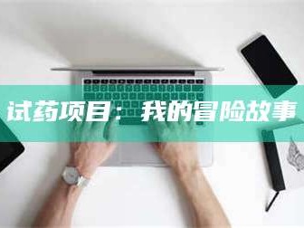文山试药项目：我的冒险故事