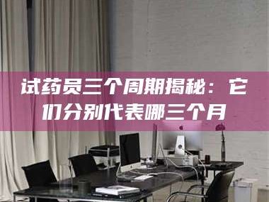文山试药员三个周期揭秘：它们分别代表哪三个月