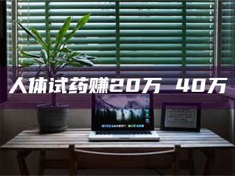 文山人体试药赚20万 40万