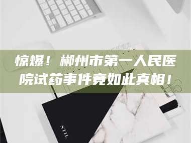文山惊爆！郴州市第一人民医院试药事件竟如此真相！