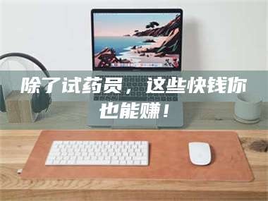 文山除了试药员，这些快钱你也能赚！