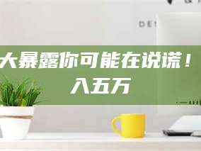 文山十大暴露你可能在说谎！月入五万