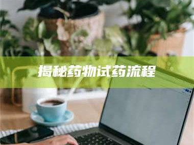 文山揭秘药物试药流程