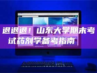 文山退退退！山东大学期末考试药剂学备考指南💊