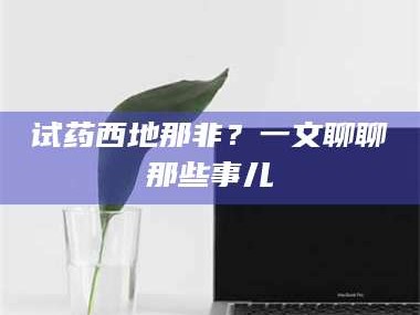 文山试药西地那非？一文聊聊那些事儿