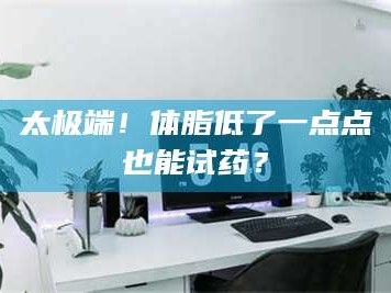 文山太极端！体脂低了一点点也能试药？