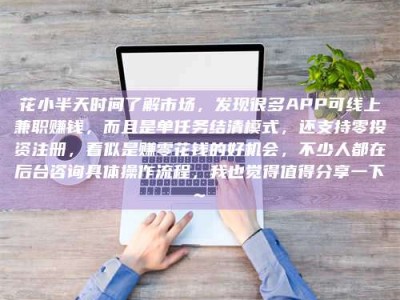 文山花小半天时间了解市场，发现很多APP可线上兼职赚钱，而且是单任务结清模式，还支持零投资注册，看似是赚零花钱的好机会，不少人都在后台咨询具体操作流程，我也觉得值得分享一下~