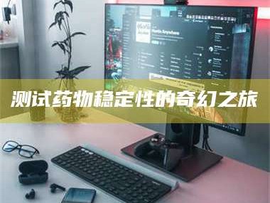 文山测试药物稳定性的奇幻之旅