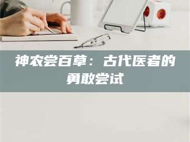 文山神农尝百草：古代医者的勇敢尝试