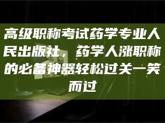 文山高级职称考试药学专业人民出版社，药学人涨职称的必备神器轻松过关一笑而过