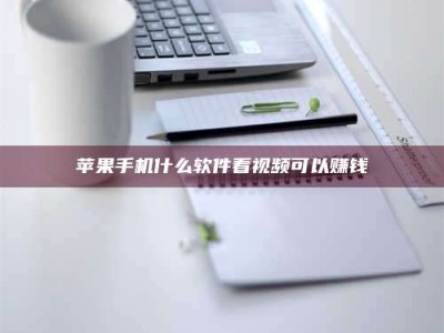 文山苹果手机什么软件看视频可以赚钱