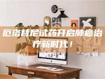 文山厄洛替尼试药开启肺癌***新时代！