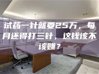 文山试药一针就要25万，每月还得打三针，这钱该不该赚？