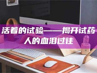 文山活着的试验——揭开试药人的血泪过往