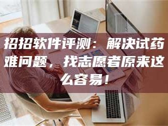 文山招招软件评测：解决试药难问题，找志愿者原来这么容易！