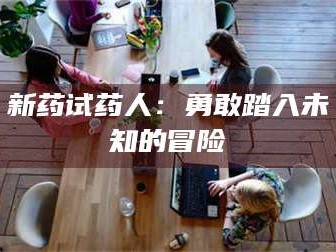 文山新药试药人：勇敢踏入未知的冒险