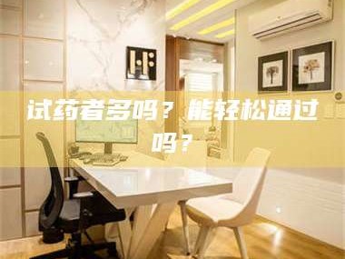 文山试药者多吗？能轻松通过吗？
