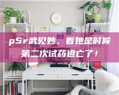 文山p5r武见妙，看她是时候第二次试药逃亡了！ 第1张