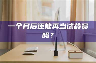 文山一个月后还能再当试药员吗？ 第1张