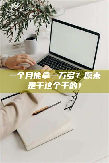 文山一个月能拿一万多？原来是干这个干的！ 第1张