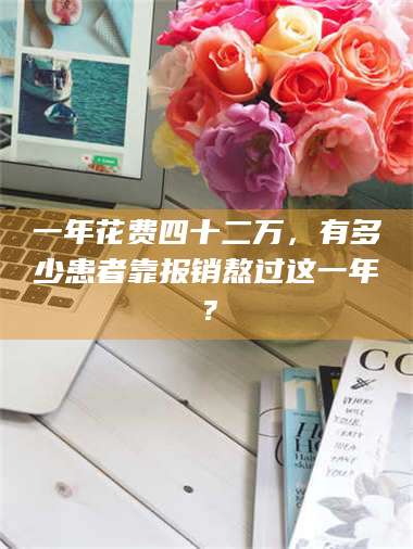 文山一年花费四十二万，有多少患者靠报销熬过这一年？ 第1张