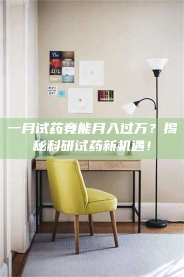 文山一月试药竟能月入过万？揭秘科研试药新机遇！ 第1张