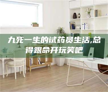 文山九死一生的试药员生活,总得跟命开玩笑吧 第1张