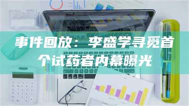 文山事件回放：李盛学寻觅首个试药者内幕曝光 第1张