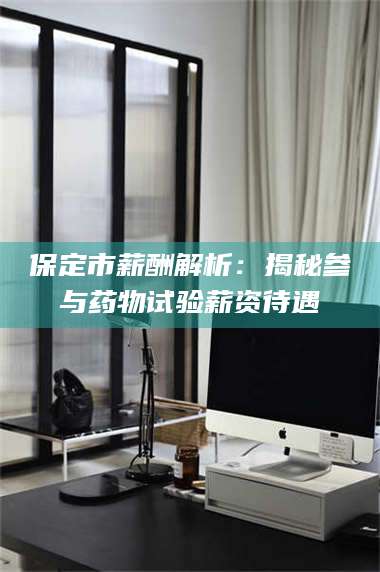 文山保定市薪酬解析：揭秘参与药物试验薪资待遇 第1张