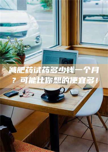 文山***药试药多少钱一个月？可能比你想的便宜多！ 第1张