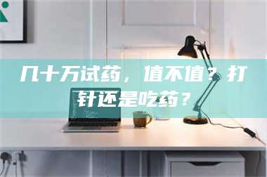 文山几十万试药，值不值？打针还是吃药？ 第1张