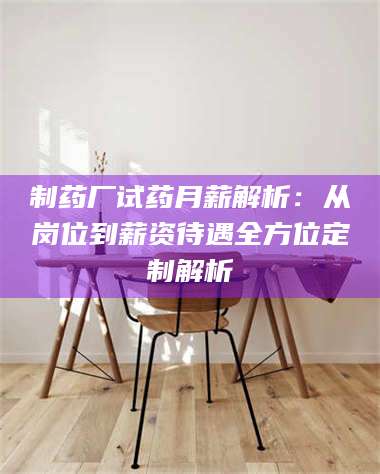 文山制药厂试药月薪解析：从岗位到薪资待遇全方位定制解析 第1张