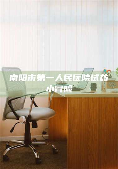 文山南阳市第一人民医院试药小冒险 第1张