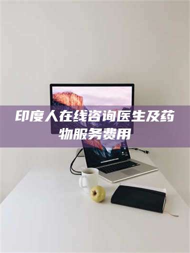 文山印度人在线咨询医生及药物服务费用 第1张