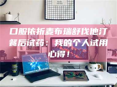 文山口服依折麦布瑞舒伐他汀餐后试药：我的个人试用心得！ 第1张