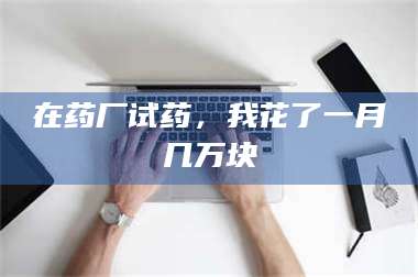 文山在药厂试药，我花了一月几万块 第1张