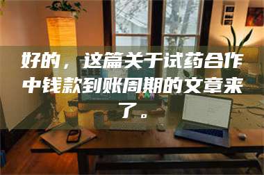 文山好的，这篇关于试药合作中钱款到账周期的文章来了。 第1张