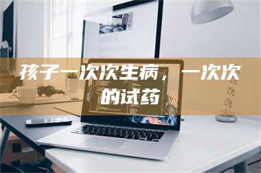 文山孩子一次次生病，一次次的试药 第1张